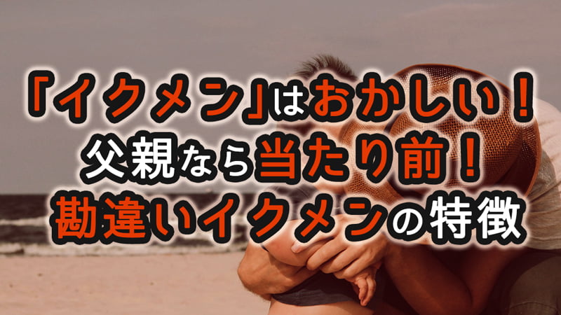 イクメン　おかしい　当たり前　勘違い